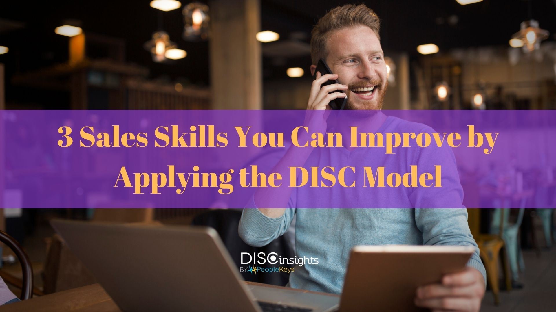 3 Sales Skills You Can Improve by Applying the DISC Model